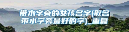 带水字旁的女孩名字(取名带水字旁最好的字)_重复