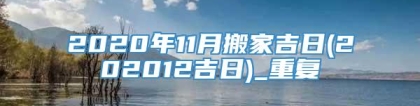 2020年11月搬家吉日(202012吉日)_重复