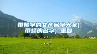 带嫣字的女孩名字大全(带嫣的名字)_重复