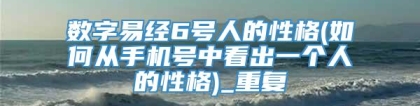 数字易经6号人的性格(如何从手机号中看出一个人的性格)_重复