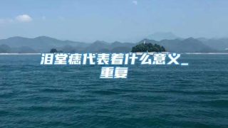 泪堂痣代表着什么意义_重复