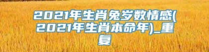 2021年生肖兔岁数情感(2021年生肖本命年)_重复