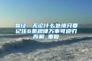 易经：无论什么处境只要记住6条规律万事可迎刃而解_重复