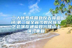 二人转罗成算卦反五损唱词(第二届全省少数民族文艺会演在通榆县兴隆山上演)_重复