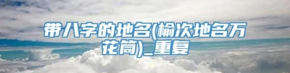 带八字的地名(榆次地名万花筒)_重复