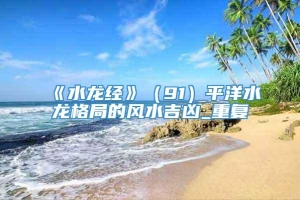 《水龙经》（91）平洋水龙格局的风水吉凶_重复