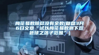 梅花易数除尽没有余数(复盘3月6日文章“试以梅花易数测下双色球之落子范围”)