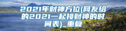 2021年财神方位(网友给的2021一起接财神的时间表)_重复