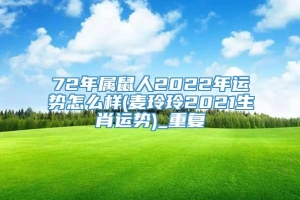 72年属鼠人2022年运势怎么样(麦玲玲2021生肖运势)_重复