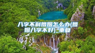 八字不利婚姻怎么办(婚姻八字不好)_重复