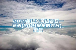 2021年提车黄道吉日一览表(2021提车的吉日)_重复