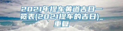 2021年提车黄道吉日一览表(2021提车的吉日)_重复