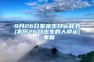 9月26日星座生日运程书(农历26日出生的人命运)_重复