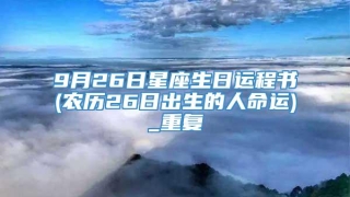 9月26日星座生日运程书(农历26日出生的人命运)_重复