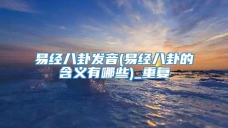 易经八卦发音(易经八卦的含义有哪些)_重复