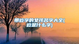 带屹字的女孩名字大全(屹是什么字)