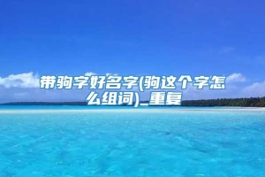 带驹字好名字(驹这个字怎么组词)_重复