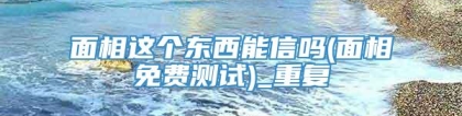 面相这个东西能信吗(面相免费测试)_重复