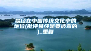 易经在中国传统文化中的地位(批评易经是要被骂的)_重复