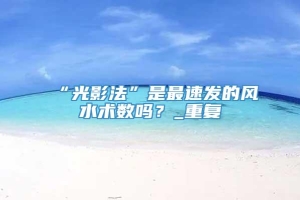 “光影法”是最速发的风水术数吗？_重复