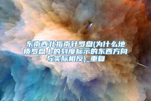 东南西北指南针罗盘(为什么地质罗盘上的刻度标示的东西方向与实际相反)_重复