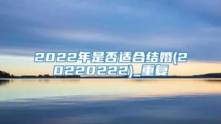 2022年是否适合结婚(20220222)_重复
