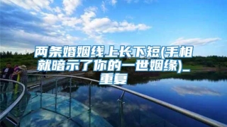 两条婚姻线上长下短(手相就暗示了你的一世姻缘)_重复