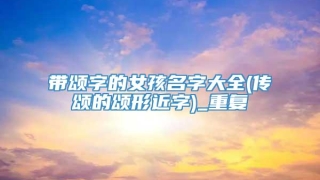 带颂字的女孩名字大全(传颂的颂形近字)_重复