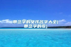 带念字的女孩名字大全(带念字的歌)