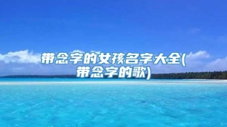 带念字的女孩名字大全(带念字的歌)