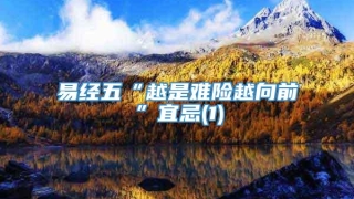 易经五“越是难险越向前”宜忌(1)