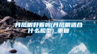 丹凤眼好看吗(丹凤眼适合什么脸型)_重复