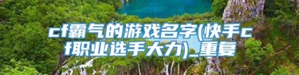 cf霸气的游戏名字(快手cf职业选手大力)_重复