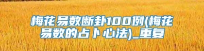 梅花易数断卦100例(梅花易数的占卜心法)_重复