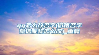qq怎么改名字(微信名字微信昵称怎么改)_重复