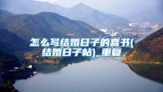 怎么写结婚日子的喜书(结婚日子帖)_重复