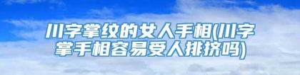 川字掌纹的女人手相(川字掌手相容易受人排挤吗)