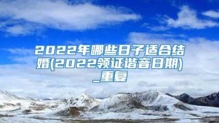 2022年哪些日子适合结婚(2022领证谐音日期)_重复