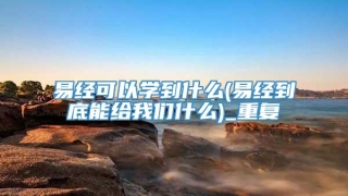 易经可以学到什么(易经到底能给我们什么)_重复