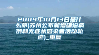 2009年10月13日是什么命(苏州公布新增确诊病例和无症状感染者活动轨迹)_重复
