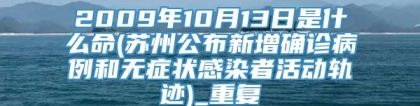 2009年10月13日是什么命(苏州公布新增确诊病例和无症状感染者活动轨迹)_重复