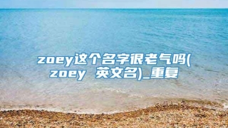 zoey这个名字很老气吗(zoey 英文名)_重复