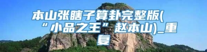 本山张瞎子算卦完整版(“小品之王”赵本山)_重复