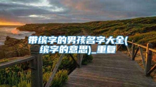 带缤字的男孩名字大全(缤字的意思)_重复