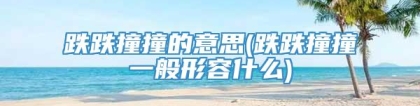 跌跌撞撞的意思(跌跌撞撞一般形容什么)