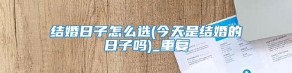 结婚日子怎么选(今天是结婚的日子吗)_重复