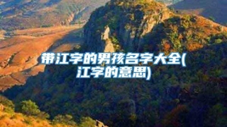 带江字的男孩名字大全(江字的意思)