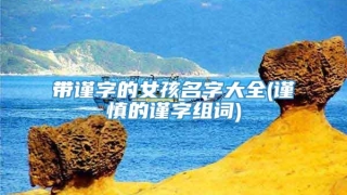 带谨字的女孩名字大全(谨慎的谨字组词)