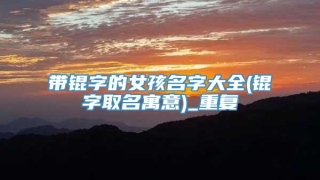 带锟字的女孩名字大全(锟字取名寓意)_重复