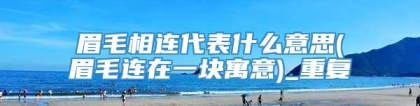 眉毛相连代表什么意思(眉毛连在一块寓意)_重复